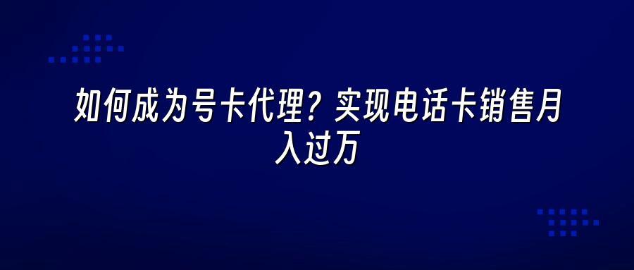 如何成为号卡代理？实现电话卡销售月入过万