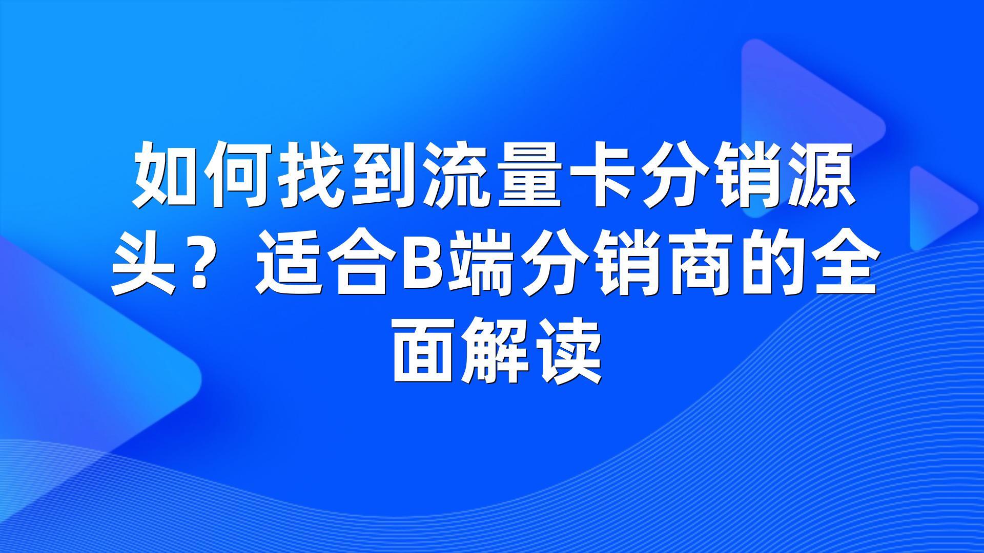 如何找到流量卡分销源头?适合B端分销商的全面解读