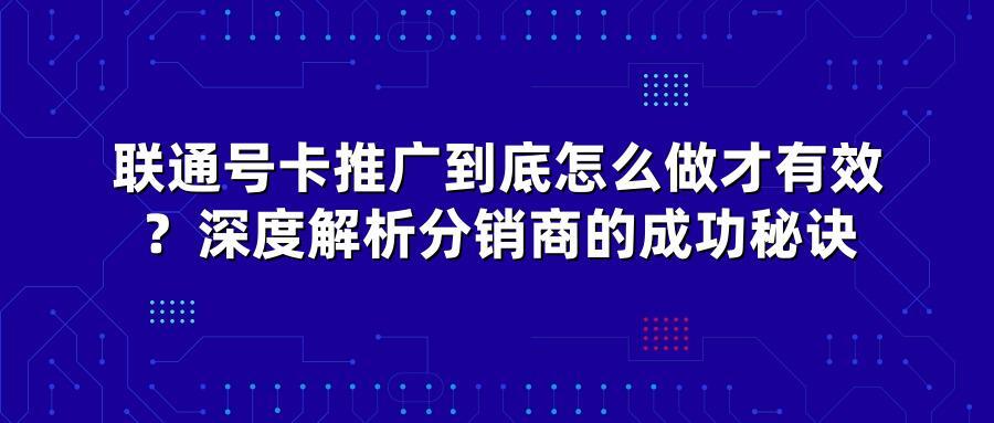 联通号卡推广到底怎么做才有效?深度解析分销商的成功秘诀