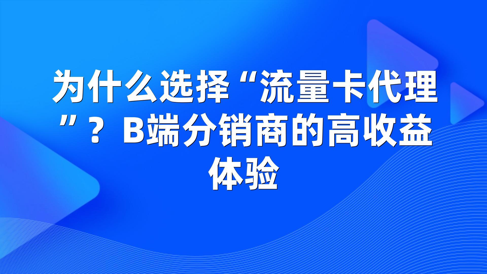 为什么选择“流量卡代理”？B端分销商的高收益体验