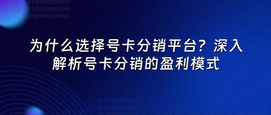 为什么选择号卡分销平台？深入解析号卡分销的盈利模式
