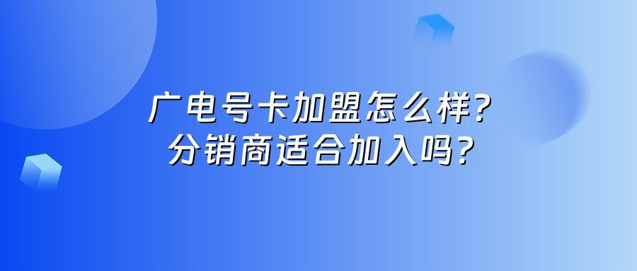 广电号卡加盟怎么样?分销商适合加入吗?