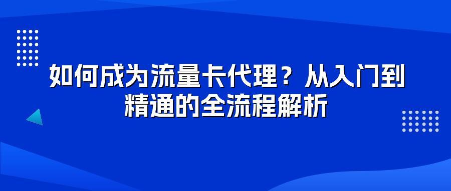 如何成为流量卡代理？从入门到精通的全流程解析