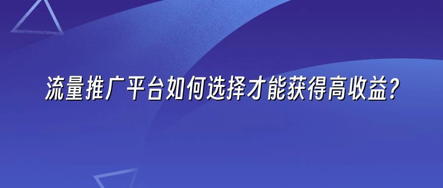 流量推广平台如何选择才能获得高收益？