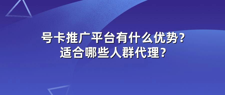 号卡推广平台有什么优势？适合哪些人群代理？