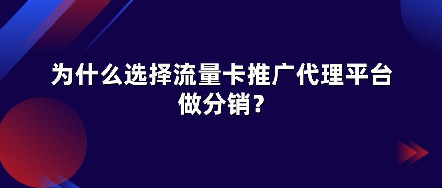 为什么选择流量卡推广代理平台做分销?
