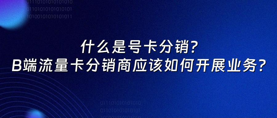 什么是号卡分销?B端流量卡分销商应该如何开展业务?