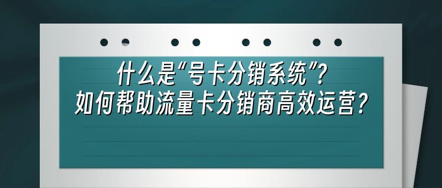什么是“号卡分销系统”？如何帮助流量卡分销商高效运营？