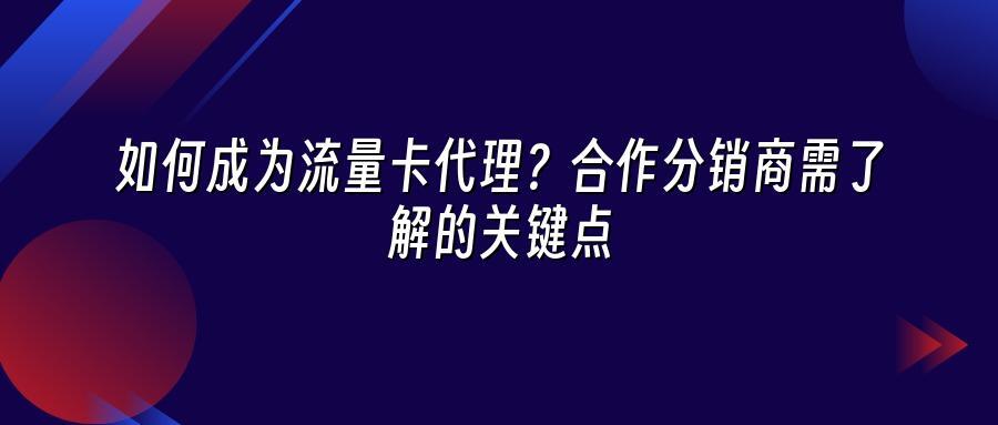 如何成为流量卡代理？合作分销商需了解的关键点