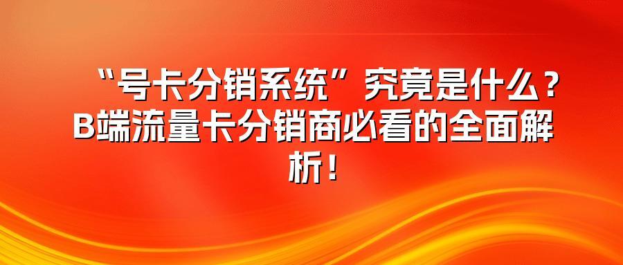 “号卡分销系统”究竟是什么?B端流量卡分销商必看的全面解析!