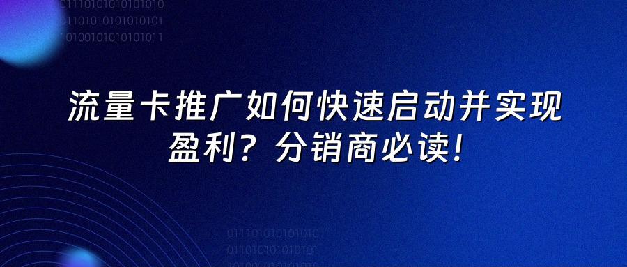 流量卡推广如何快速启动并实现盈利?分销商必读!