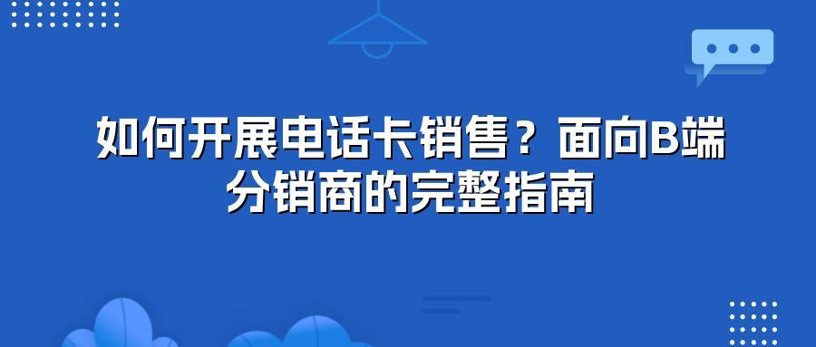 如何开展电话卡销售？面向B端分销商的完整指南
