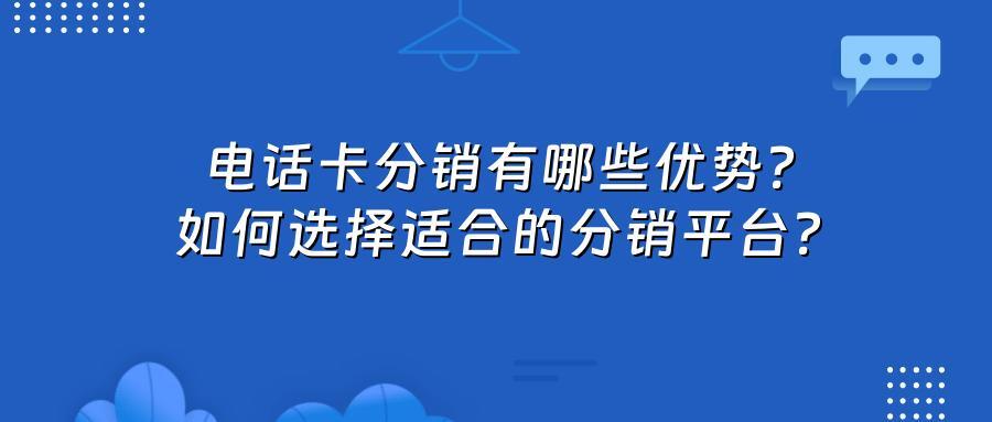 电话卡分销有哪些优势?如何选择适合的分销平台?