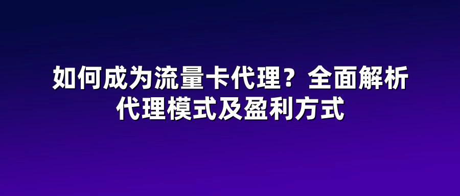 如何成为流量卡代理？全面解析代理模式及盈利方式