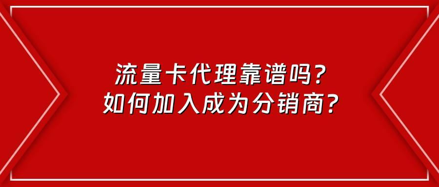 流量卡代理靠谱吗?如何加入成为分销商?