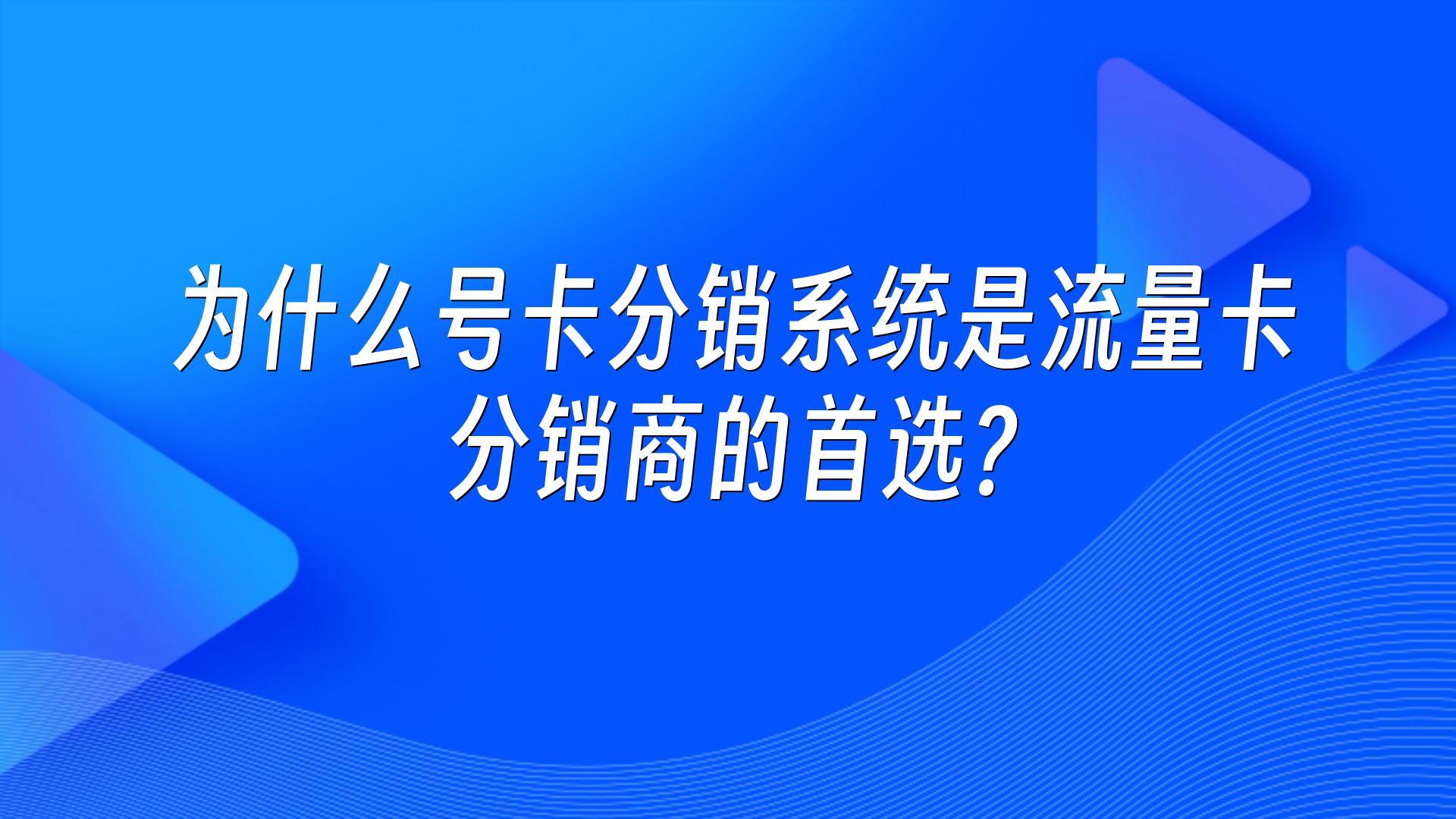 为什么号卡分销系统是流量卡分销商的首选?