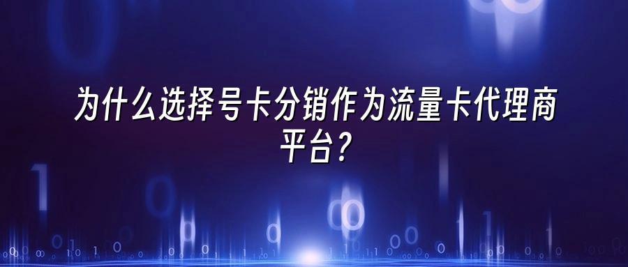 为什么选择号卡分销作为流量卡代理商平台？