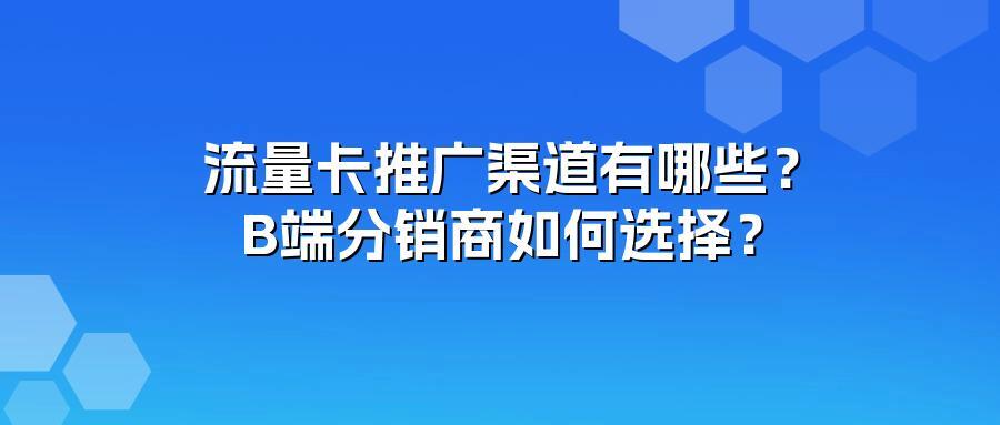 流量卡推广渠道有哪些?B端分销商如何选择?