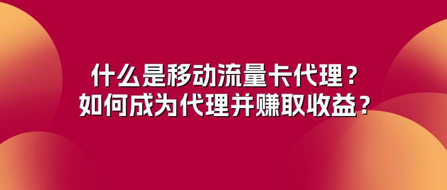 什么是移动流量卡代理?如何成为代理并赚取收益?