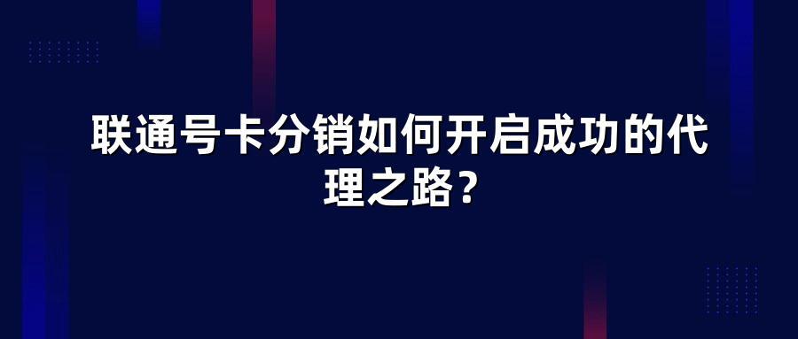 联通号卡分销如何开启成功的代理之路?