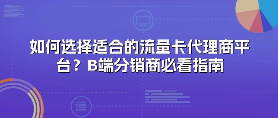 如何选择适合的流量卡代理商平台?B端分销商必看指南