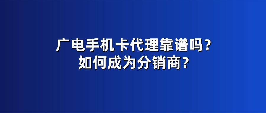 广电手机卡代理靠谱吗？如何成为分销商？