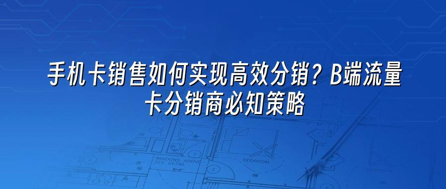 手机卡销售如何实现高效分销?B端流量卡分销商必知策略