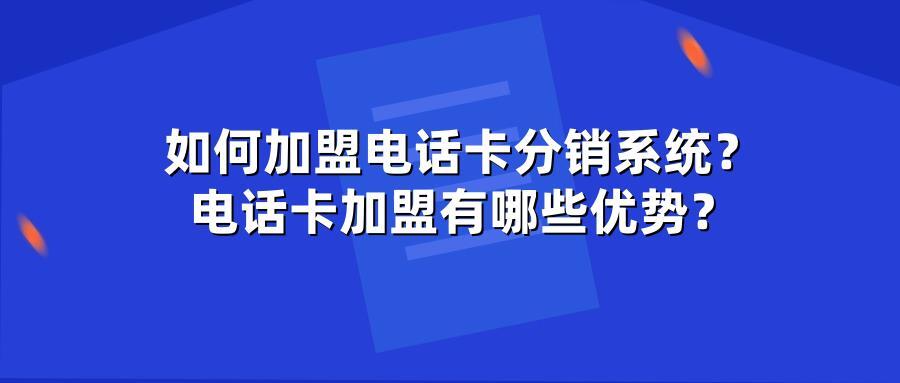 如何加盟电话卡分销系统？电话卡加盟有哪些优势？