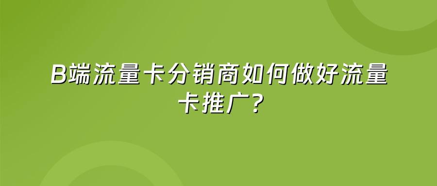 B端流量卡分销商如何做好流量卡推广?