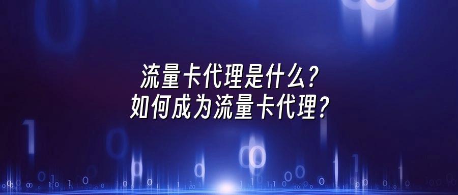 流量卡代理是什么？如何成为流量卡代理？