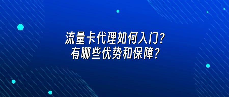 流量卡代理如何入门?有哪些优势和保障?