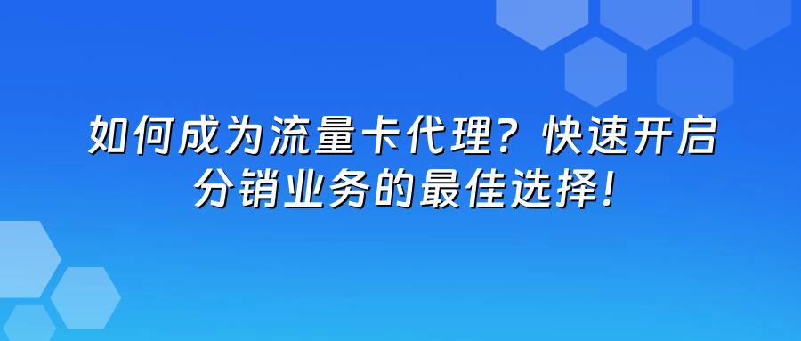 如何成为流量卡代理？快速开启分销业务的最佳选择！