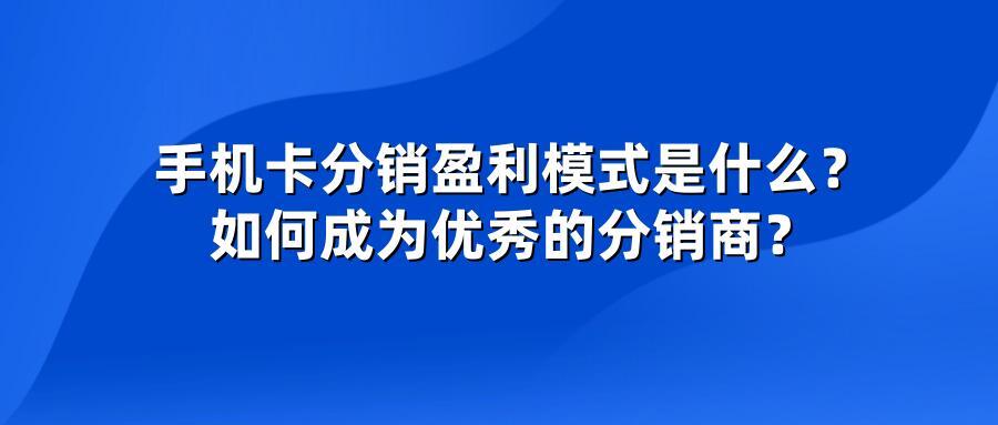 手机卡分销盈利模式是什么?如何成为优秀的分销商?