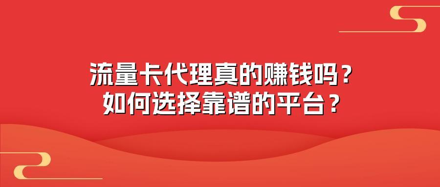 流量卡代理真的赚钱吗？如何选择靠谱的平台？