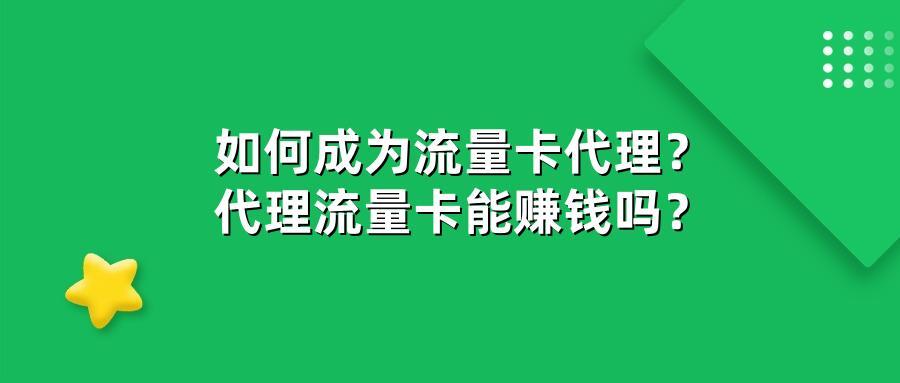 如何成为流量卡代理？代理流量卡能赚钱吗？