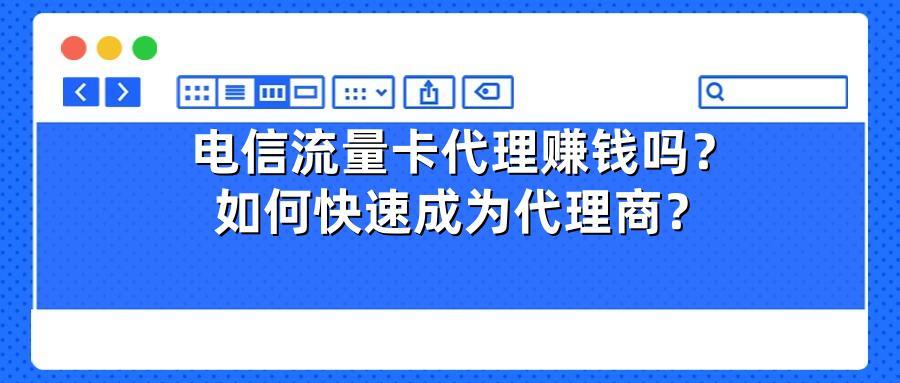 电信流量卡代理赚钱吗？如何快速成为代理商？