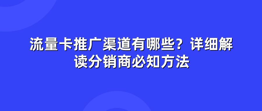 流量卡推广渠道有哪些？详细解读分销商必知方法