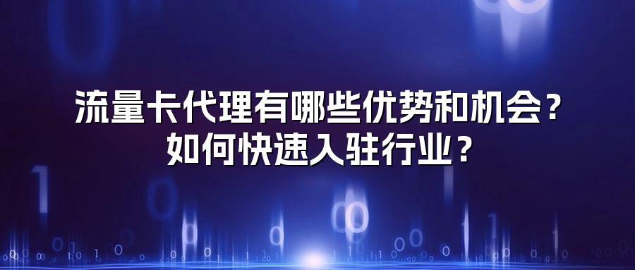 流量卡代理有哪些优势和机会？如何快速入驻行业？