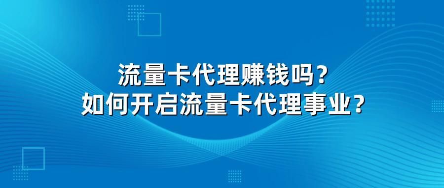 流量卡代理赚钱吗？如何开启流量卡代理事业？