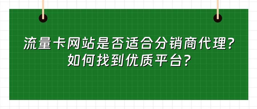 流量卡网站是否适合分销商代理？如何找到优质平台？