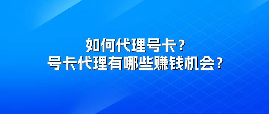如何代理号卡？号卡代理有哪些赚钱机会？