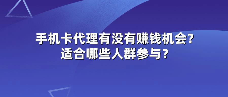 手机卡代理有没有赚钱机会？适合哪些人群参与？