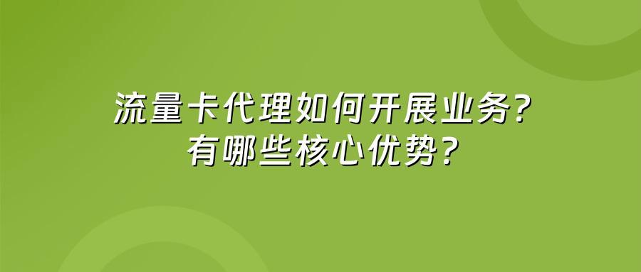 流量卡代理如何开展业务？有哪些核心优势？