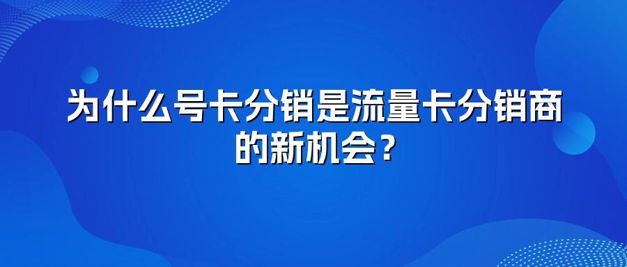 为什么号卡分销是流量卡分销商的新机会？