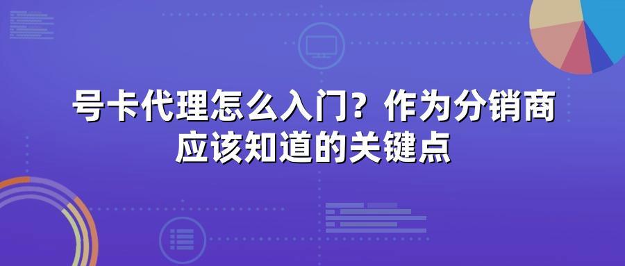 号卡代理怎么入门？作为分销商应该知道的关键点