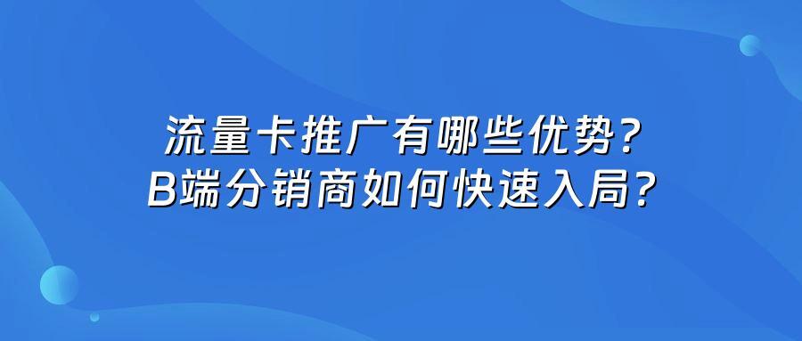 流量卡推广有哪些优势?B端分销商如何快速入局?