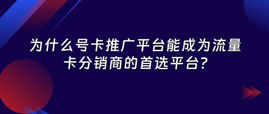 为什么号卡推广平台能成为流量卡分销商的首选平台?