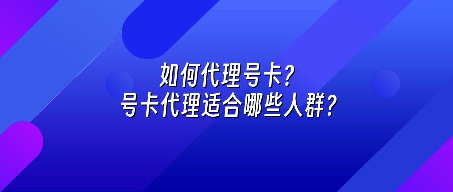 如何代理号卡？号卡代理适合哪些人群？