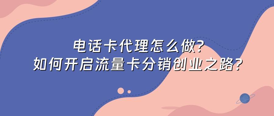电话卡代理怎么做?如何开启流量卡分销创业之路?