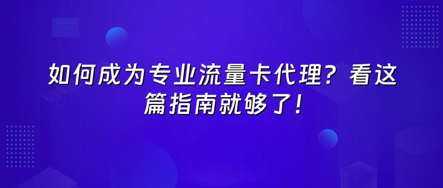 如何成为专业流量卡代理?看这篇指南就够了!